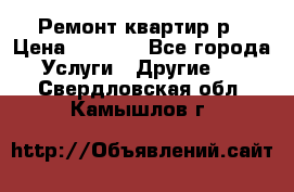 Ремонт квартир р › Цена ­ 2 000 - Все города Услуги » Другие   . Свердловская обл.,Камышлов г.